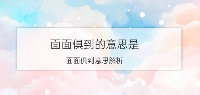 面面俱到的意思是 面面俱到意思解析